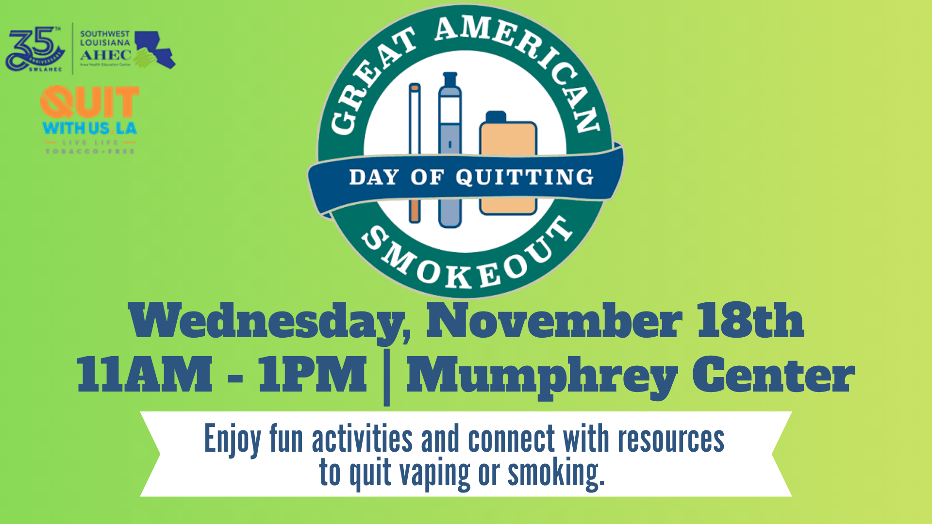 Great American Smokeout at LSUE Flyer for the Great American Smokeout on Wednesday, November 18 from 11:00 AM to 1:00 PM at the Mumphrey Center. The event offers activities and resources to help participants quit vaping or smoking.